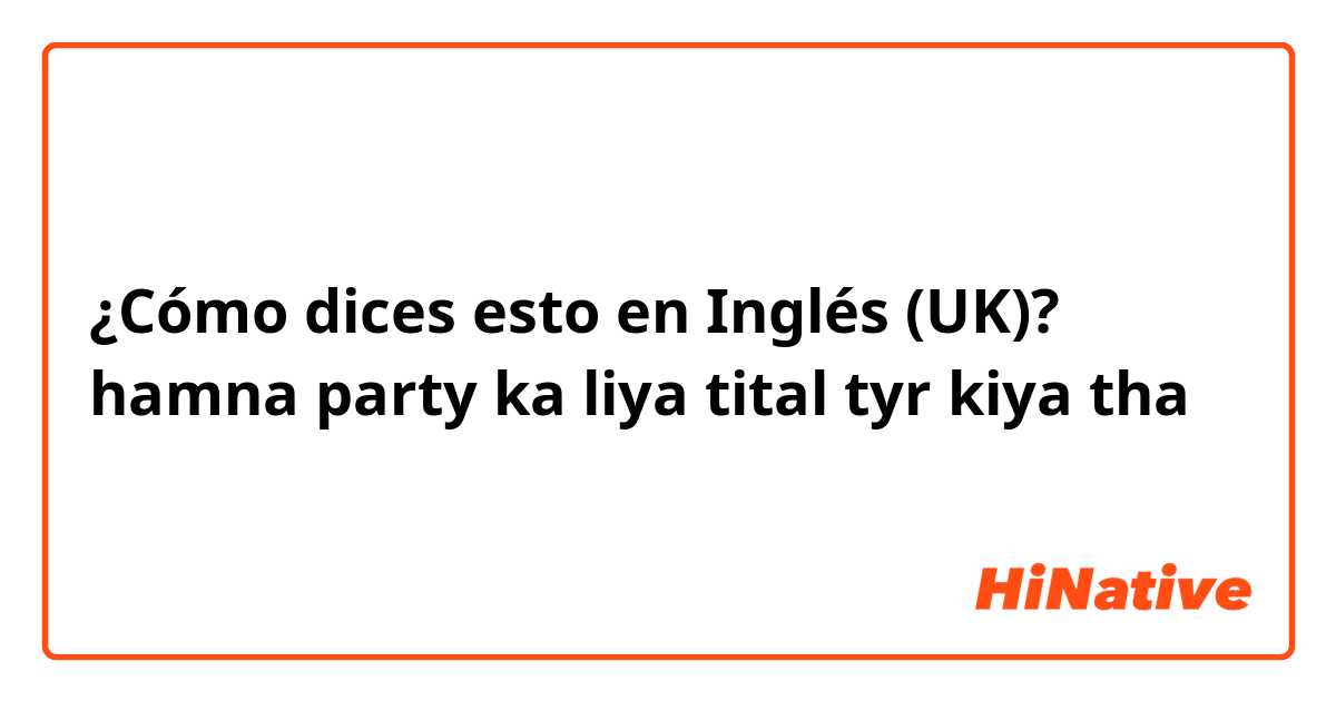 ¿Cómo dices esto en Inglés (UK)? hamna party ka liya tital tyr kiya tha
