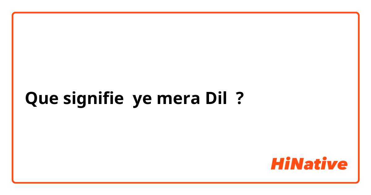 Que signifie ye mera Dil ?
