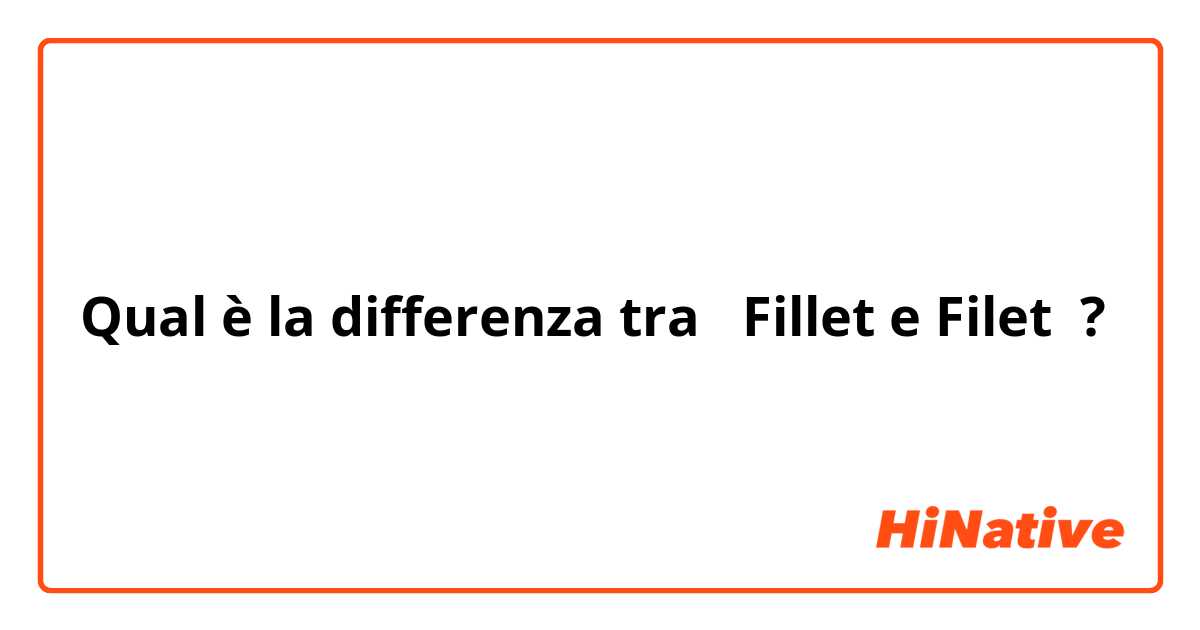 Qual è la differenza tra  Fillet e Filet ?
