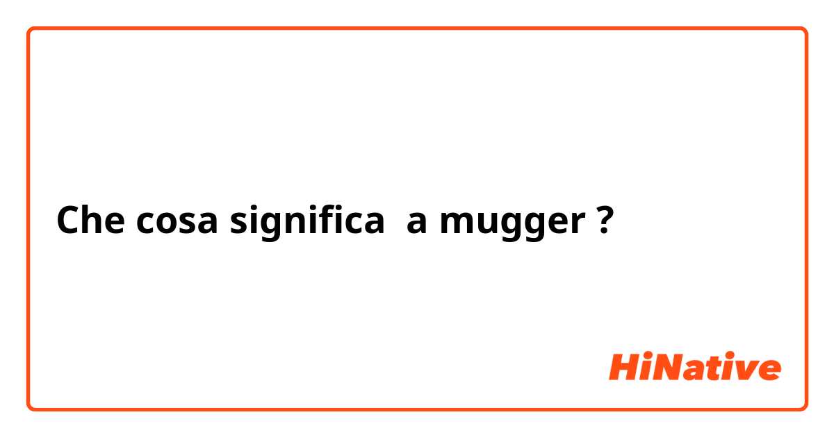 Che cosa significa a mugger ?