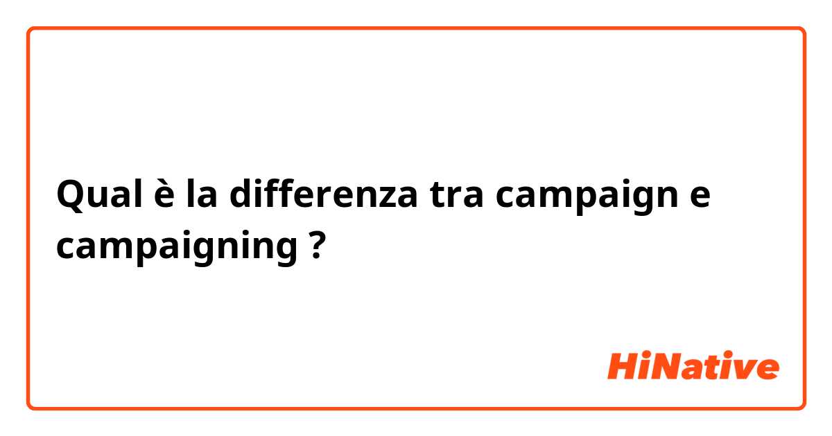 Qual è la differenza tra  campaign e campaigning ?