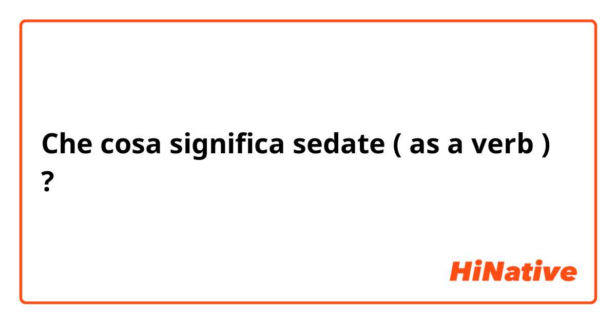 Che cosa significa sedate ( as a verb )?
