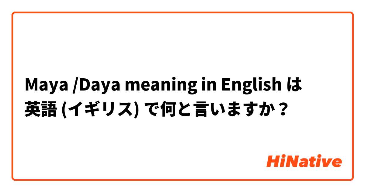 Maya /Daya meaning in English は 英語 (イギリス) で何と言いますか？