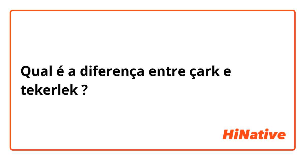 Qual é a diferença entre çark  e tekerlek ?