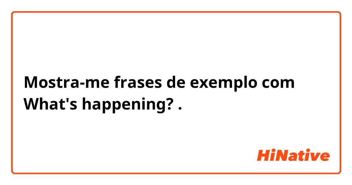 Mostra-me frases de exemplo com What's happening?.