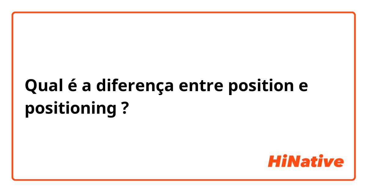 Qual é a diferença entre position  e positioning  ?