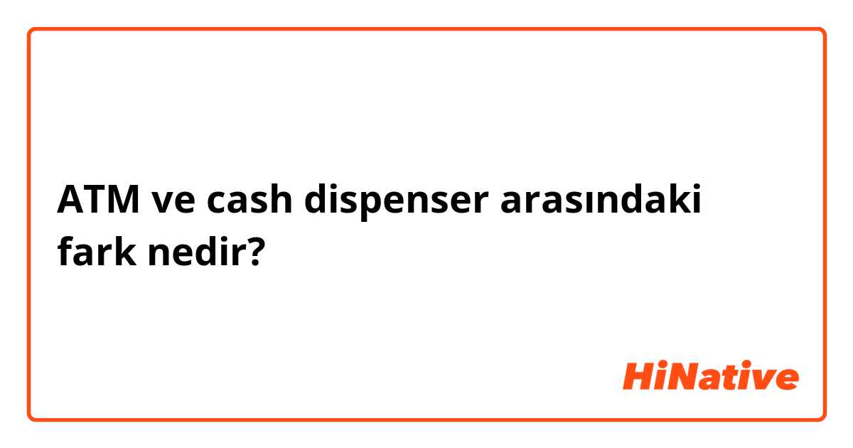 ATM ve cash dispenser arasındaki fark nedir?
