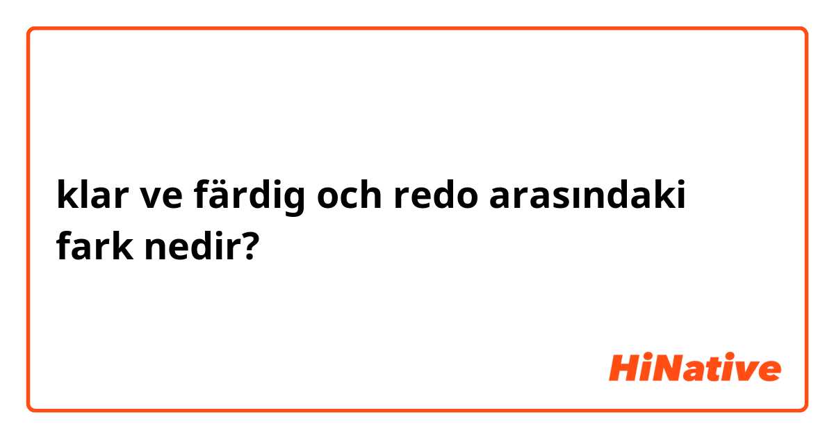 klar ve färdig och redo arasındaki fark nedir?